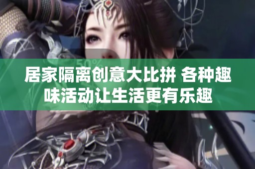 居家隔离创意大比拼 各种趣味活动让生活更有乐趣