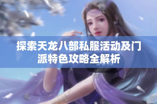 探索天龙八部私服活动及门派特色攻略全解析
