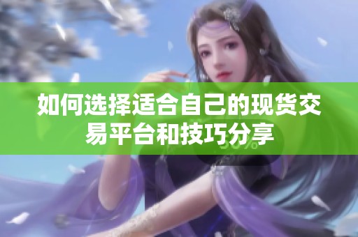 如何选择适合自己的现货交易平台和技巧分享