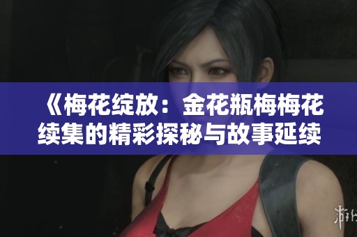 《梅花绽放：金花瓶梅梅花续集的精彩探秘与故事延续》