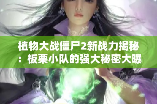 植物大战僵尸2新战力揭秘：板栗小队的强大秘密大曝光