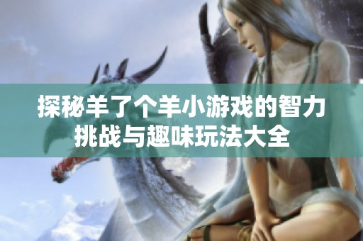 探秘羊了个羊小游戏的智力挑战与趣味玩法大全