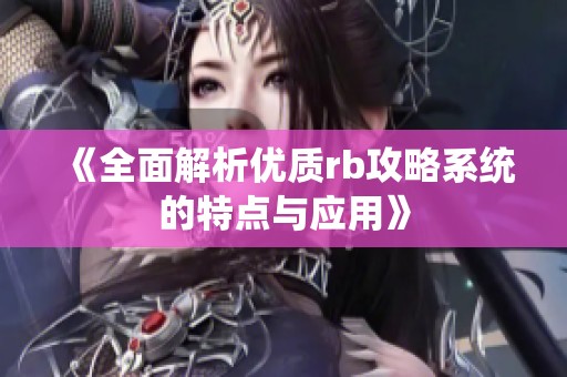 《全面解析优质rb攻略系统的特点与应用》
