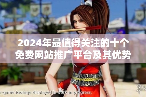 2024年最值得关注的十个免费网站推广平台及其优势分析