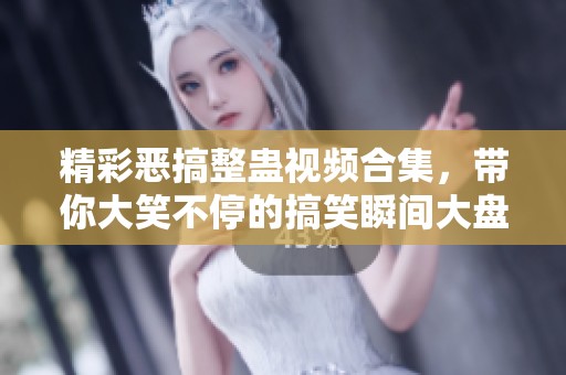 精彩恶搞整蛊视频合集，带你大笑不停的搞笑瞬间大盘点