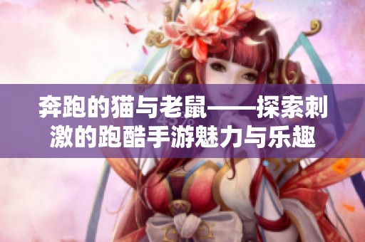 奔跑的猫与老鼠——探索刺激的跑酷手游魅力与乐趣