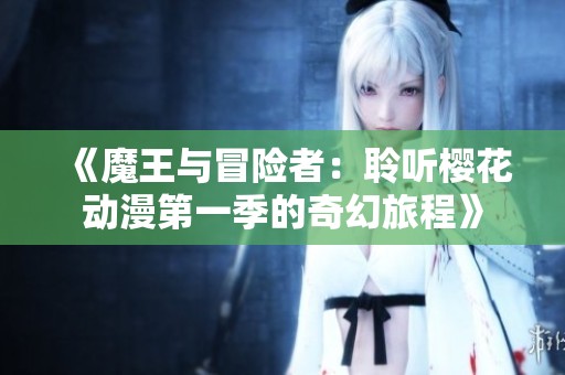 《魔王与冒险者：聆听樱花动漫第一季的奇幻旅程》