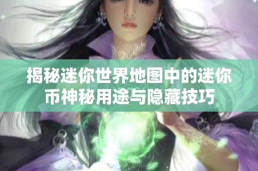 揭秘迷你世界地图中的迷你币神秘用途与隐藏技巧
