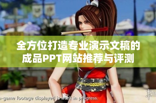 全方位打造专业演示文稿的成品PPT网站推荐与评测