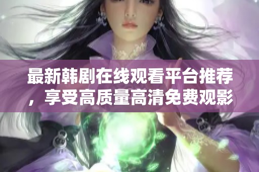 最新韩剧在线观看平台推荐，享受高质量高清免费观影体验