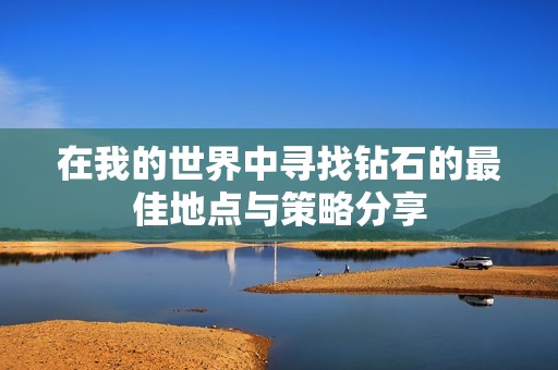 在我的世界中寻找钻石的最佳地点与策略分享
