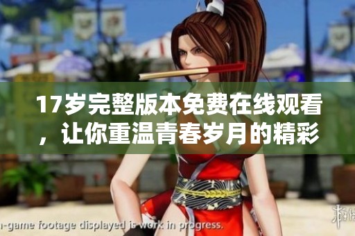 17岁完整版本免费在线观看，让你重温青春岁月的精彩瞬间