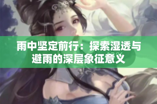 雨中坚定前行：探索湿透与避雨的深层象征意义