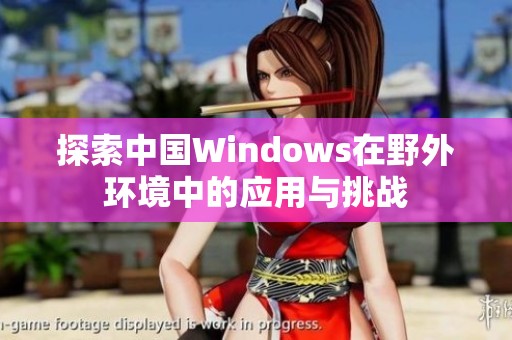 探索中国Windows在野外环境中的应用与挑战