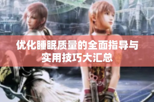 优化睡眠质量的全面指导与实用技巧大汇总