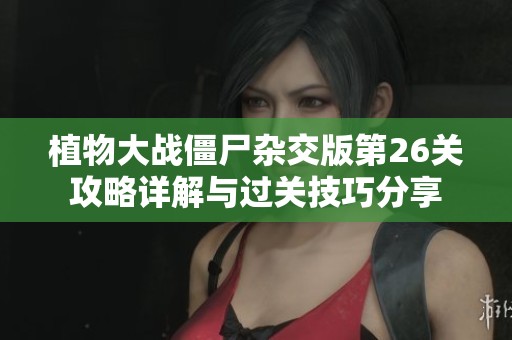 植物大战僵尸杂交版第26关攻略详解与过关技巧分享