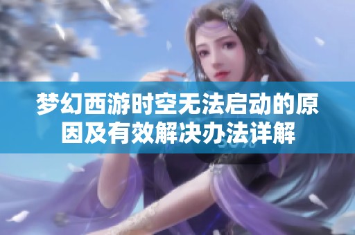 梦幻西游时空无法启动的原因及有效解决办法详解