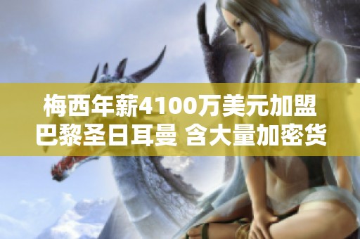 梅西年薪4100万美元加盟巴黎圣日耳曼 含大量加密货币支付方式
