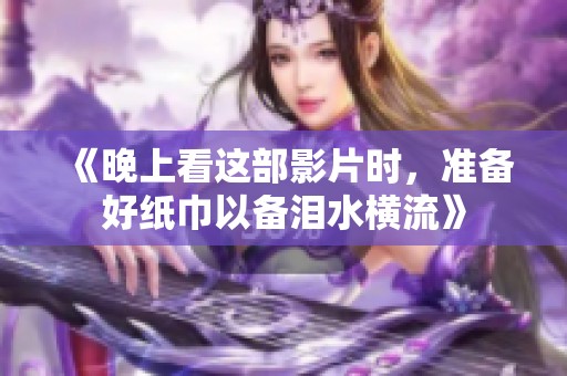 《晚上看这部影片时，准备好纸巾以备泪水横流》
