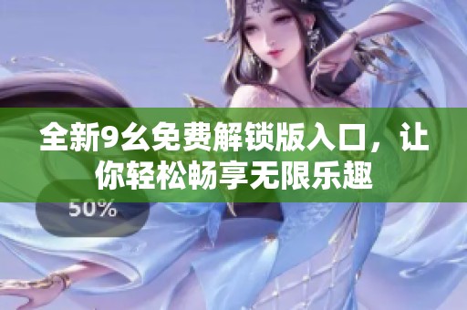 全新9幺免费解锁版入口，让你轻松畅享无限乐趣