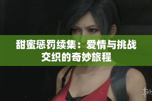 甜蜜惩罚续集：爱情与挑战交织的奇妙旅程