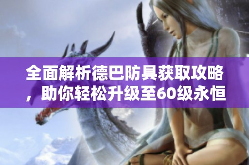 全面解析德巴防具获取攻略，助你轻松升级至60级永恒之塔