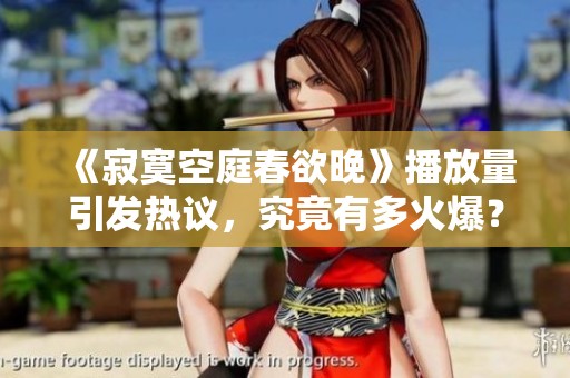《寂寞空庭春欲晚》播放量引发热议，究竟有多火爆？