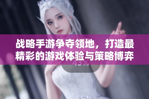 战略手游争夺领地，打造最精彩的游戏体验与策略博弈