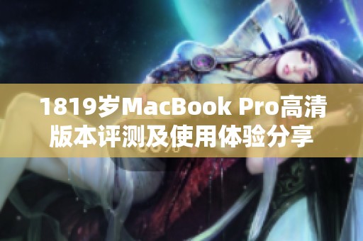1819岁MacBook Pro高清版本评测及使用体验分享