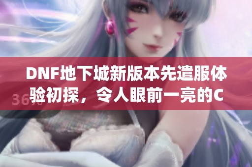 DNF地下城新版本先遣服体验初探，令人眼前一亮的Colg表现分析