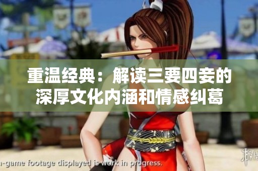 重温经典：解读三要四妾的深厚文化内涵和情感纠葛