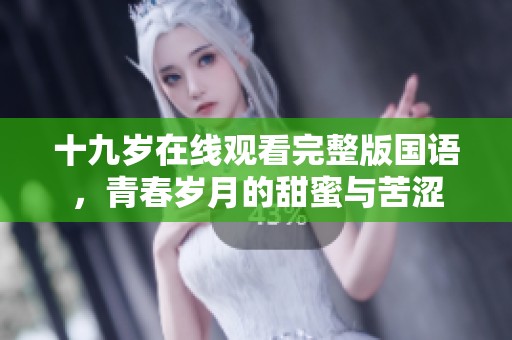 十九岁在线观看完整版国语，青春岁月的甜蜜与苦涩