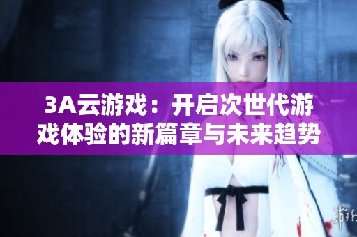 3A云游戏：开启次世代游戏体验的新篇章与未来趋势