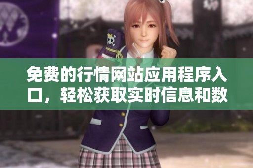 免费的行情网站应用程序入口，轻松获取实时信息和数据分析