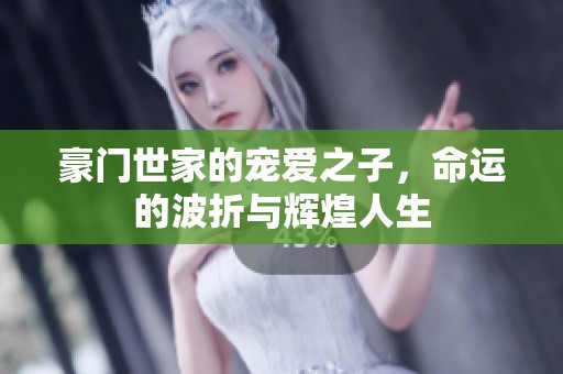 豪门世家的宠爱之子，命运的波折与辉煌人生