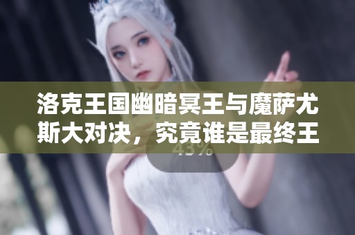 洛克王国幽暗冥王与魔萨尤斯大对决，究竟谁是最终王者？
