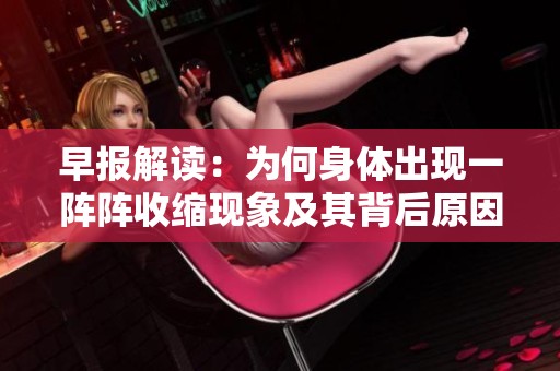 早报解读：为何身体出现一阵阵收缩现象及其背后原因分析