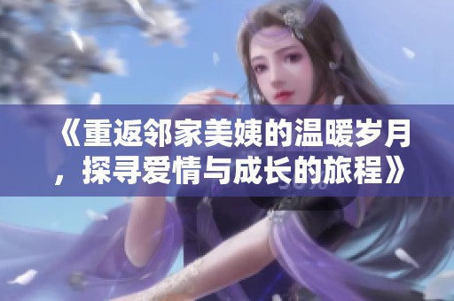 《重返邻家美姨的温暖岁月，探寻爱情与成长的旅程》