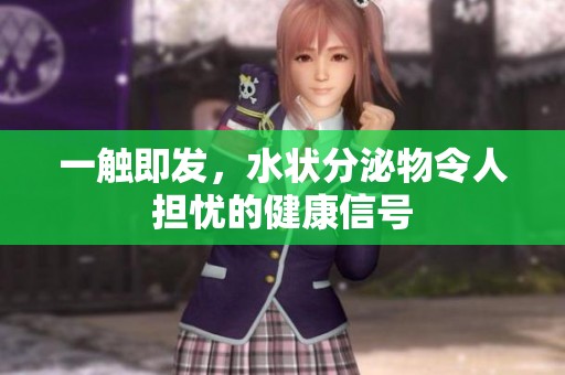 一触即发，水状分泌物令人担忧的健康信号