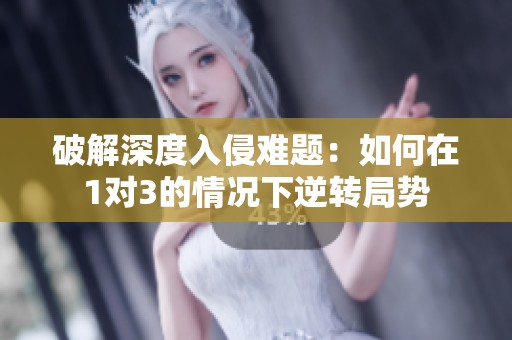 破解深度入侵难题：如何在1对3的情况下逆转局势
