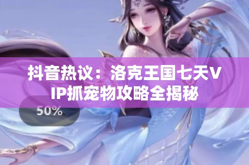 抖音热议：洛克王国七天VIP抓宠物攻略全揭秘
