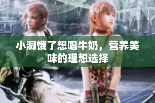 小洞饿了想喝牛奶，营养美味的理想选择