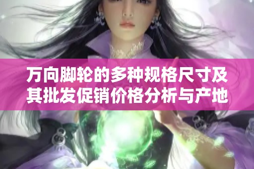 万向脚轮的多种规格尺寸及其批发促销价格分析与产地介绍