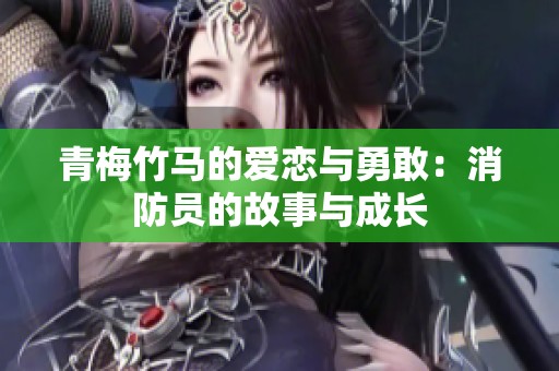 青梅竹马的爱恋与勇敢：消防员的故事与成长