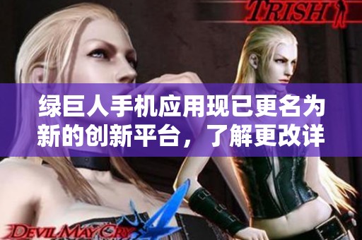 绿巨人手机应用现已更名为新的创新平台，了解更改详情