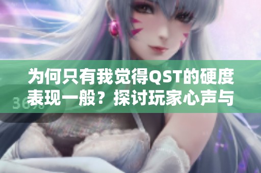 为何只有我觉得QST的硬度表现一般？探讨玩家心声与游戏体验