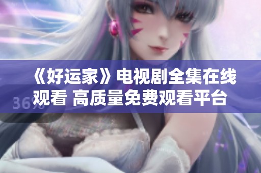 《好运家》电视剧全集在线观看 高质量免费观看平台推荐