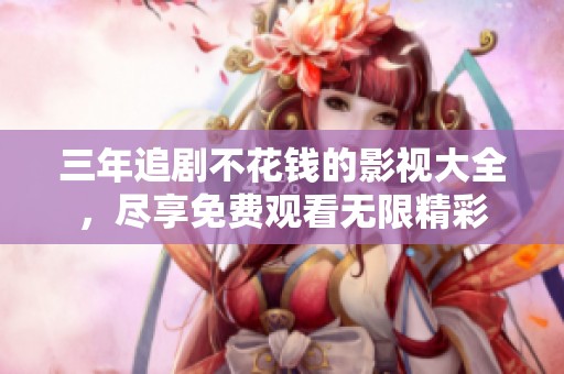 三年追剧不花钱的影视大全，尽享免费观看无限精彩