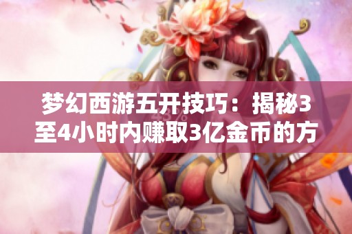 梦幻西游五开技巧：揭秘3至4小时内赚取3亿金币的方法