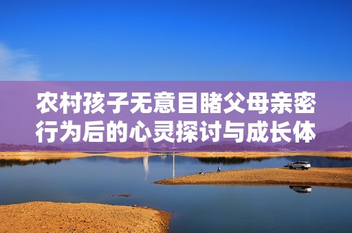 农村孩子无意目睹父母亲密行为后的心灵探讨与成长体验
